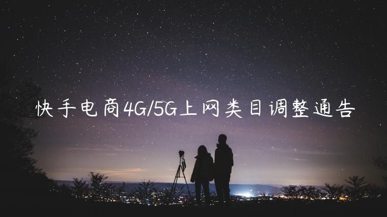 快手电商4G/5G上网类目调整通告